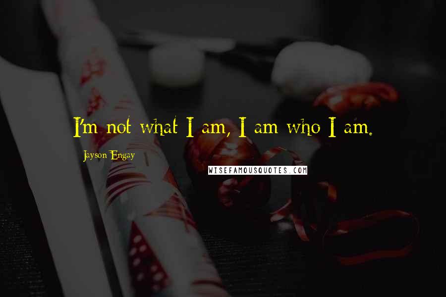 Jayson Engay Quotes: I'm not what I am, I am who I am.