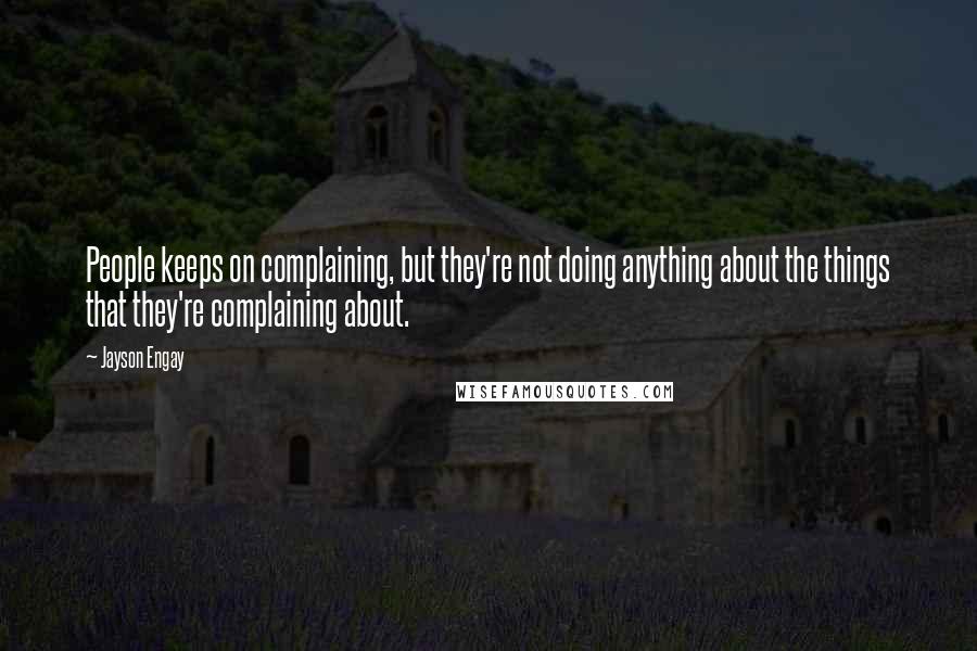 Jayson Engay Quotes: People keeps on complaining, but they're not doing anything about the things that they're complaining about.