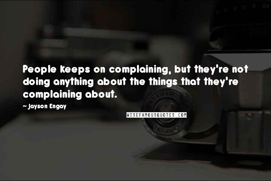 Jayson Engay Quotes: People keeps on complaining, but they're not doing anything about the things that they're complaining about.