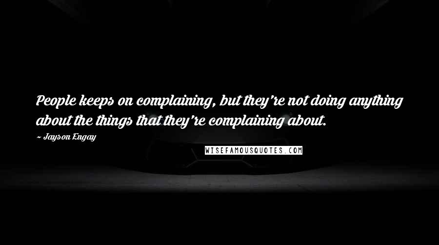 Jayson Engay Quotes: People keeps on complaining, but they're not doing anything about the things that they're complaining about.