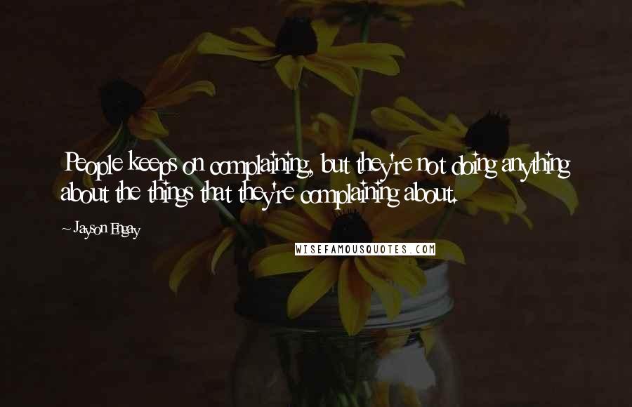 Jayson Engay Quotes: People keeps on complaining, but they're not doing anything about the things that they're complaining about.