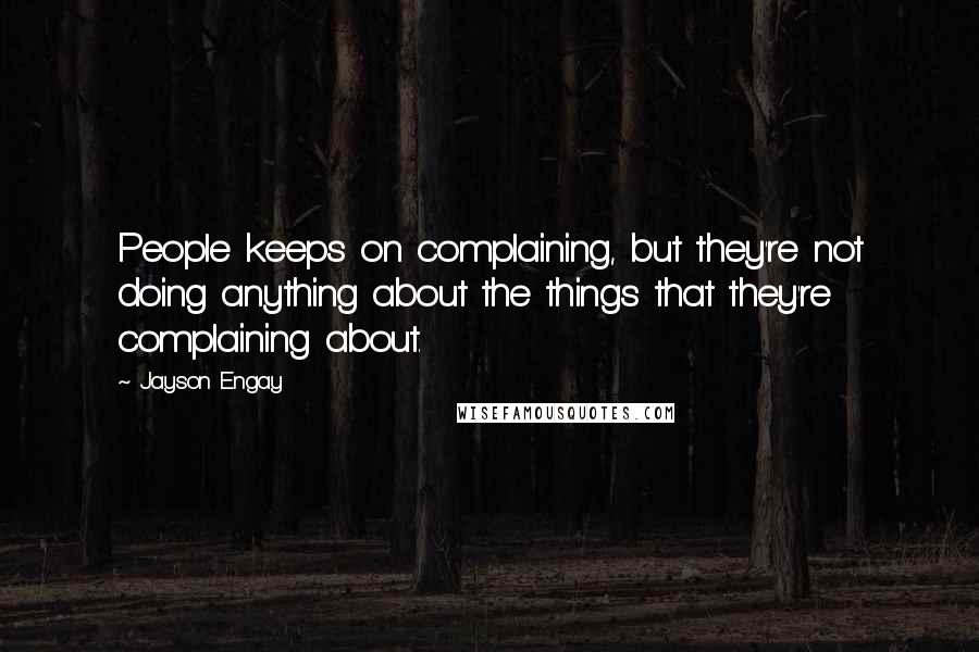 Jayson Engay Quotes: People keeps on complaining, but they're not doing anything about the things that they're complaining about.