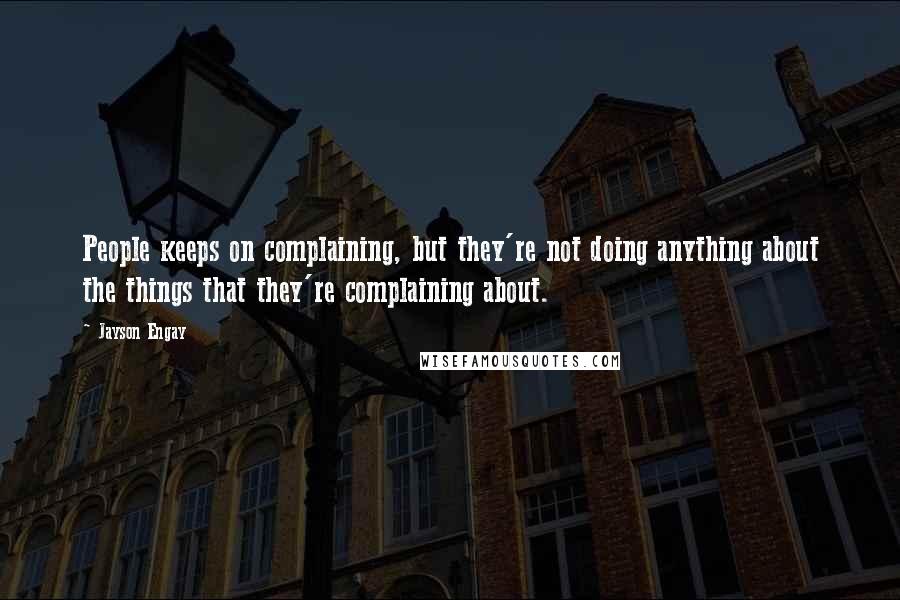 Jayson Engay Quotes: People keeps on complaining, but they're not doing anything about the things that they're complaining about.