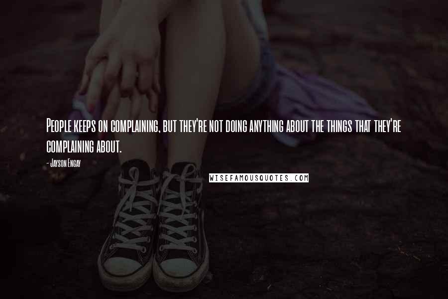 Jayson Engay Quotes: People keeps on complaining, but they're not doing anything about the things that they're complaining about.