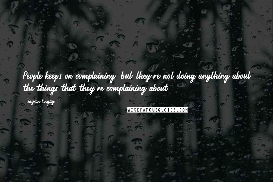 Jayson Engay Quotes: People keeps on complaining, but they're not doing anything about the things that they're complaining about.