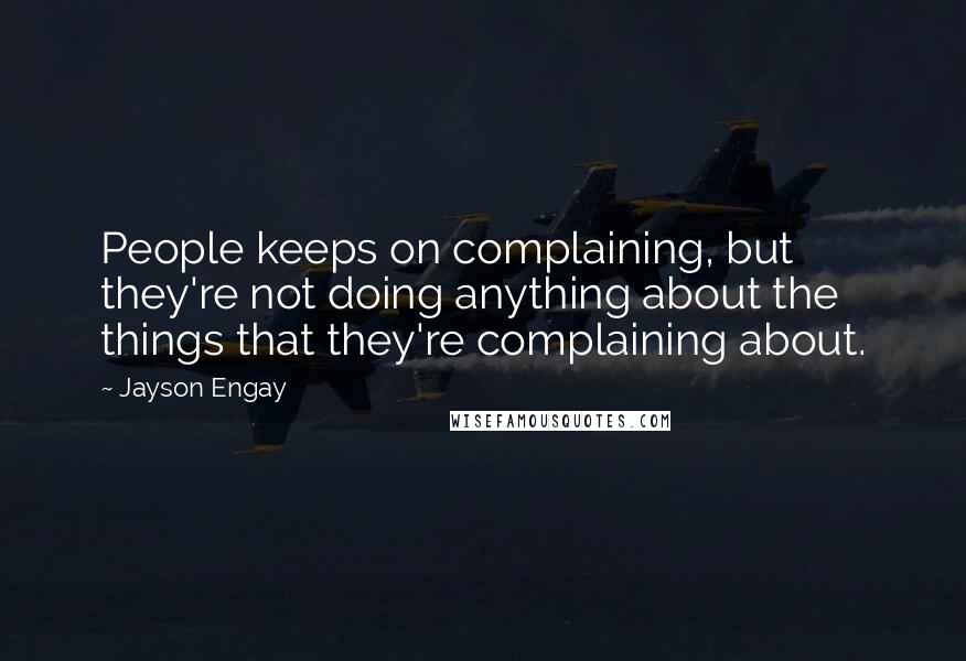 Jayson Engay Quotes: People keeps on complaining, but they're not doing anything about the things that they're complaining about.