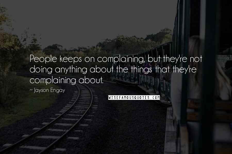 Jayson Engay Quotes: People keeps on complaining, but they're not doing anything about the things that they're complaining about.