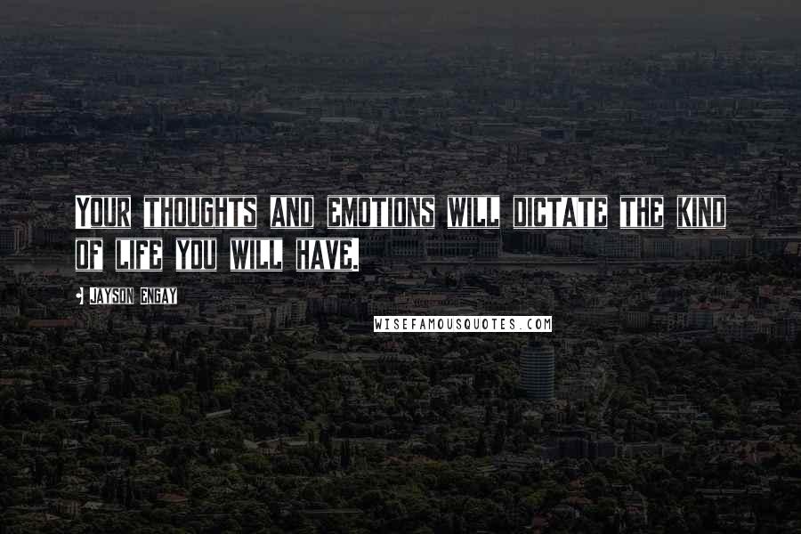 Jayson Engay Quotes: Your thoughts and emotions will dictate the kind of life you will have.