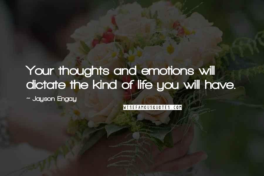 Jayson Engay Quotes: Your thoughts and emotions will dictate the kind of life you will have.