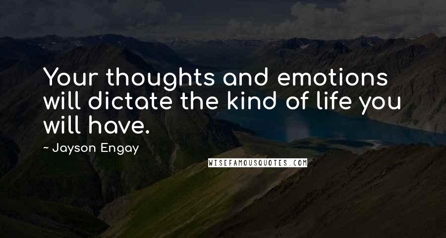 Jayson Engay Quotes: Your thoughts and emotions will dictate the kind of life you will have.