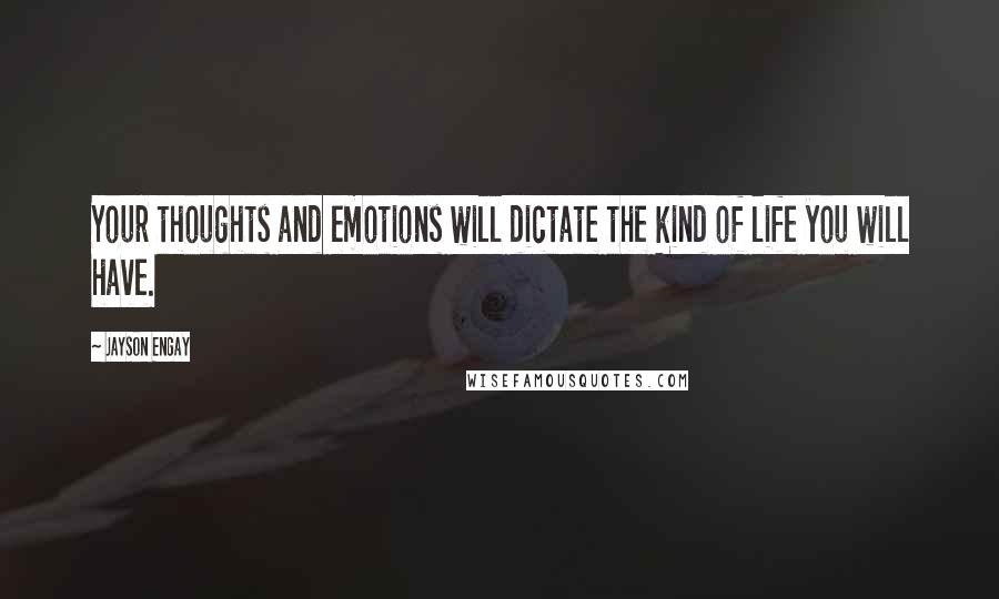 Jayson Engay Quotes: Your thoughts and emotions will dictate the kind of life you will have.