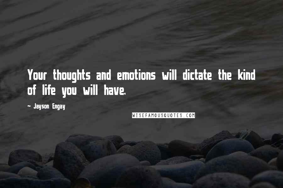 Jayson Engay Quotes: Your thoughts and emotions will dictate the kind of life you will have.