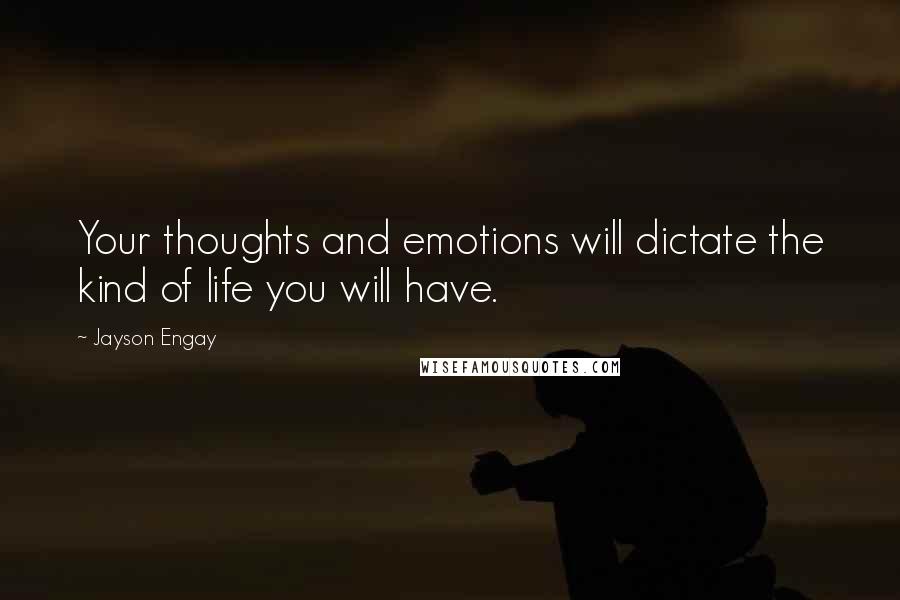 Jayson Engay Quotes: Your thoughts and emotions will dictate the kind of life you will have.