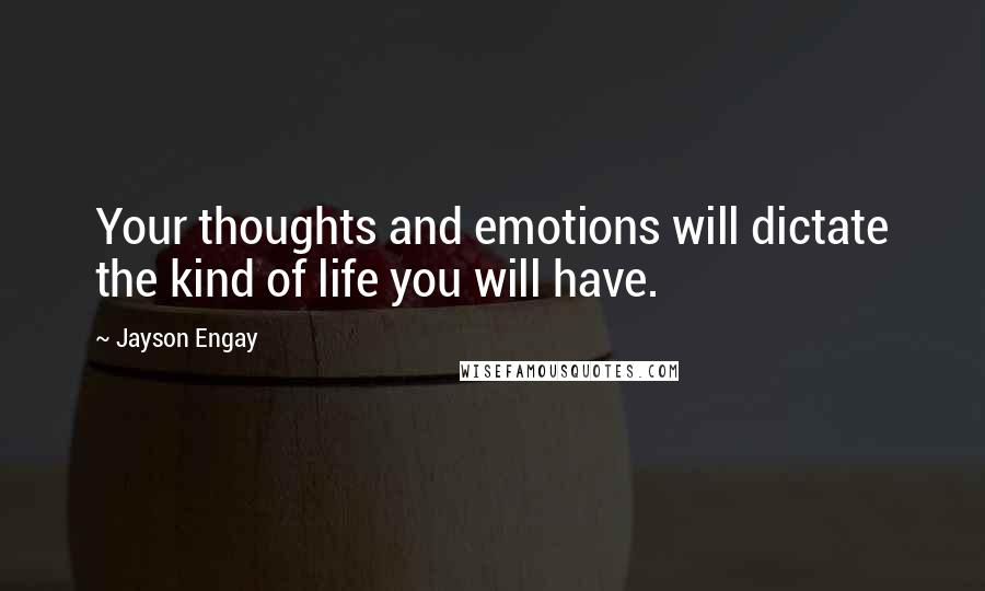 Jayson Engay Quotes: Your thoughts and emotions will dictate the kind of life you will have.