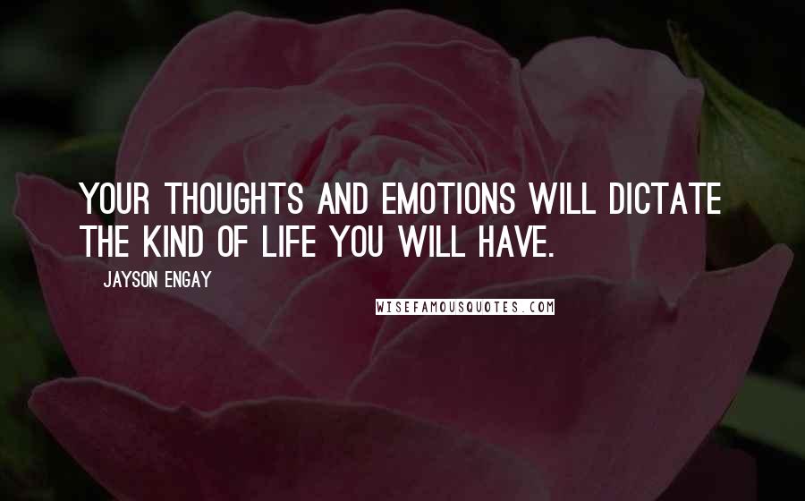 Jayson Engay Quotes: Your thoughts and emotions will dictate the kind of life you will have.