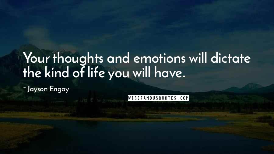 Jayson Engay Quotes: Your thoughts and emotions will dictate the kind of life you will have.