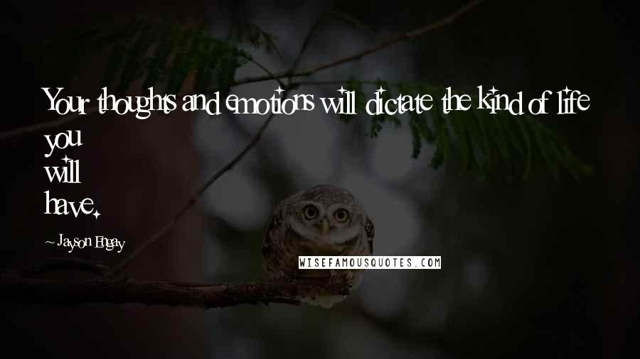 Jayson Engay Quotes: Your thoughts and emotions will dictate the kind of life you will have.