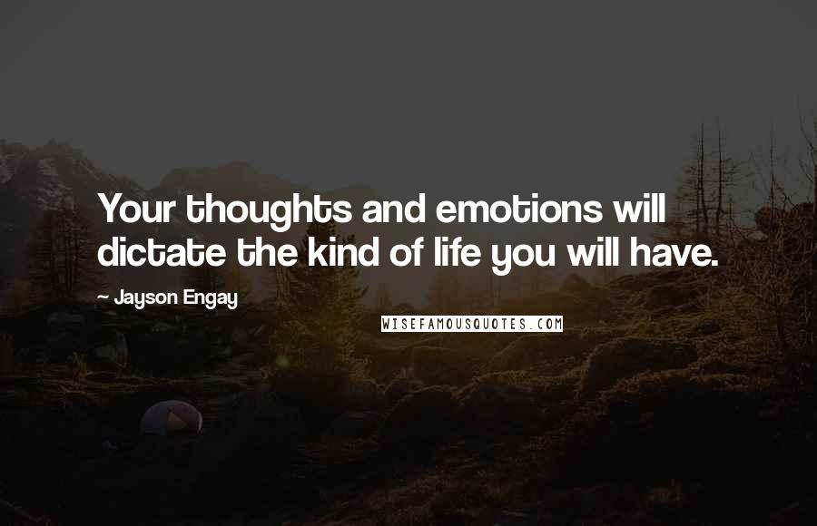 Jayson Engay Quotes: Your thoughts and emotions will dictate the kind of life you will have.