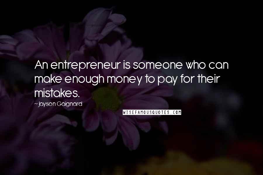 Jayson Gaignard Quotes: An entrepreneur is someone who can make enough money to pay for their mistakes.