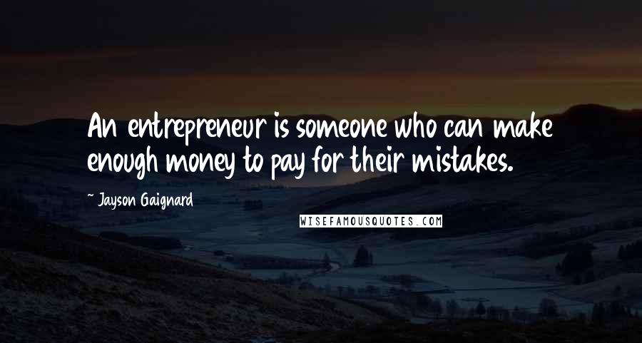 Jayson Gaignard Quotes: An entrepreneur is someone who can make enough money to pay for their mistakes.