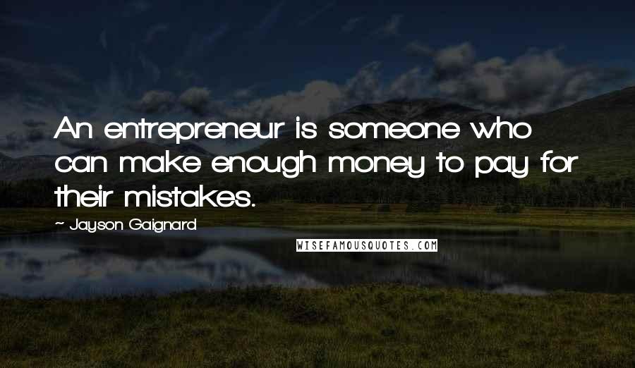 Jayson Gaignard Quotes: An entrepreneur is someone who can make enough money to pay for their mistakes.