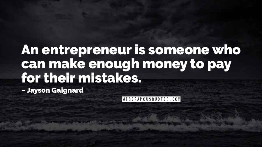 Jayson Gaignard Quotes: An entrepreneur is someone who can make enough money to pay for their mistakes.