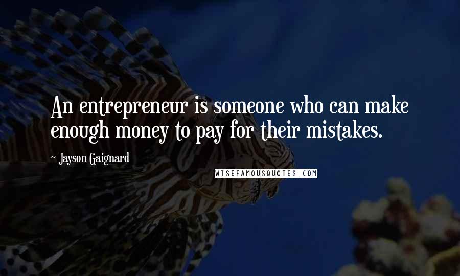 Jayson Gaignard Quotes: An entrepreneur is someone who can make enough money to pay for their mistakes.