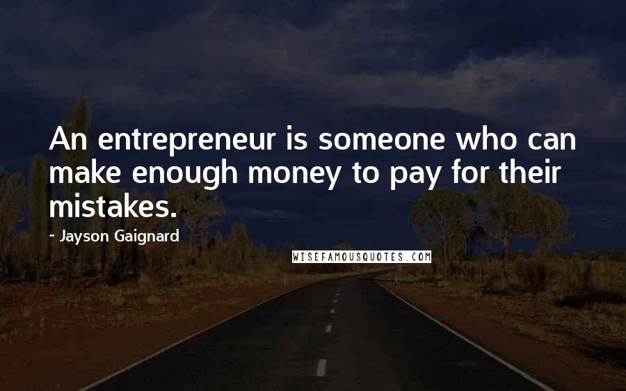 Jayson Gaignard Quotes: An entrepreneur is someone who can make enough money to pay for their mistakes.