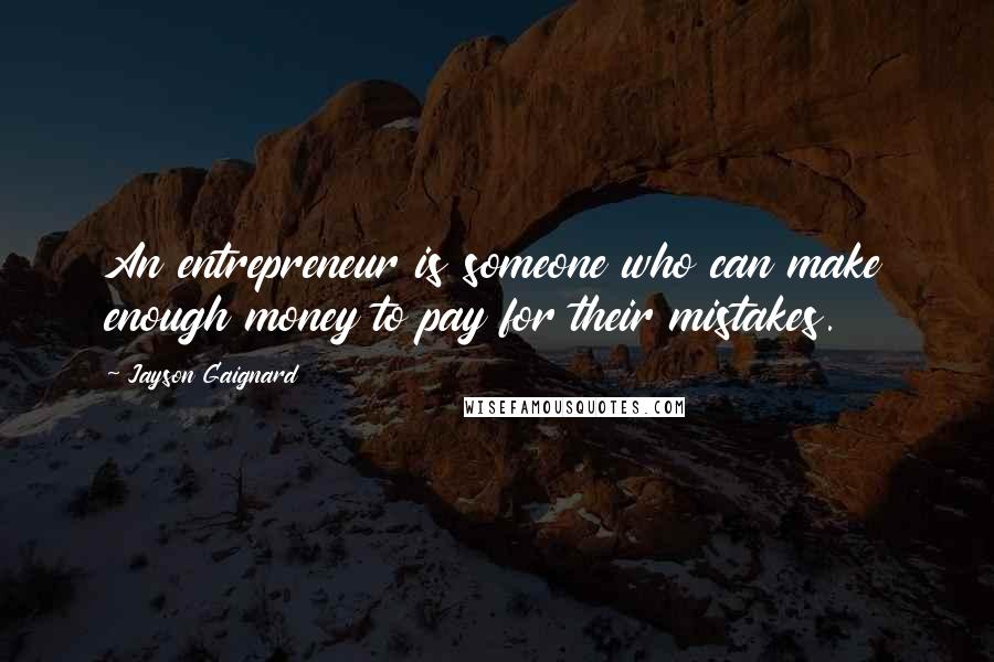 Jayson Gaignard Quotes: An entrepreneur is someone who can make enough money to pay for their mistakes.