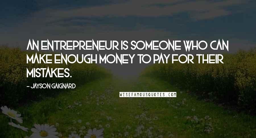 Jayson Gaignard Quotes: An entrepreneur is someone who can make enough money to pay for their mistakes.