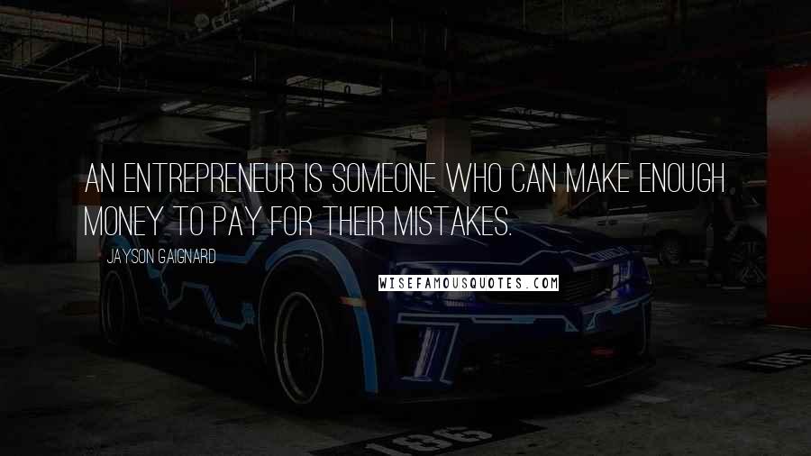 Jayson Gaignard Quotes: An entrepreneur is someone who can make enough money to pay for their mistakes.