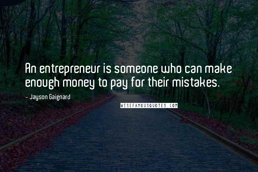 Jayson Gaignard Quotes: An entrepreneur is someone who can make enough money to pay for their mistakes.