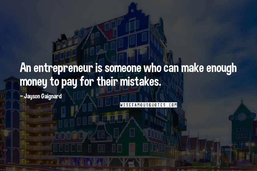 Jayson Gaignard Quotes: An entrepreneur is someone who can make enough money to pay for their mistakes.