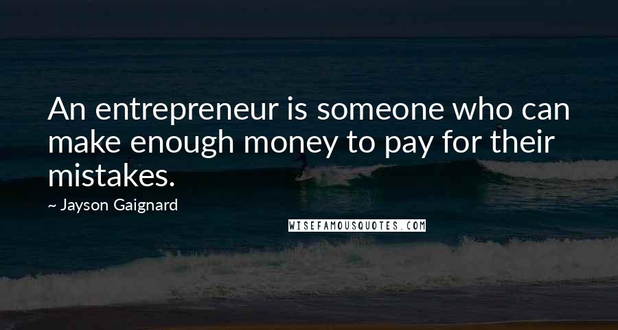 Jayson Gaignard Quotes: An entrepreneur is someone who can make enough money to pay for their mistakes.