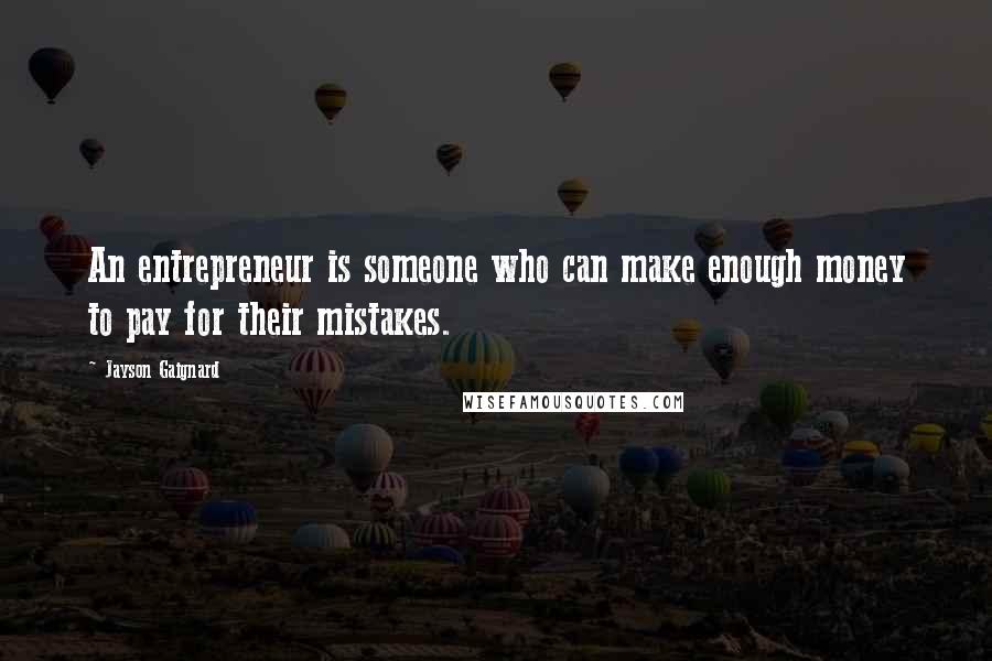 Jayson Gaignard Quotes: An entrepreneur is someone who can make enough money to pay for their mistakes.