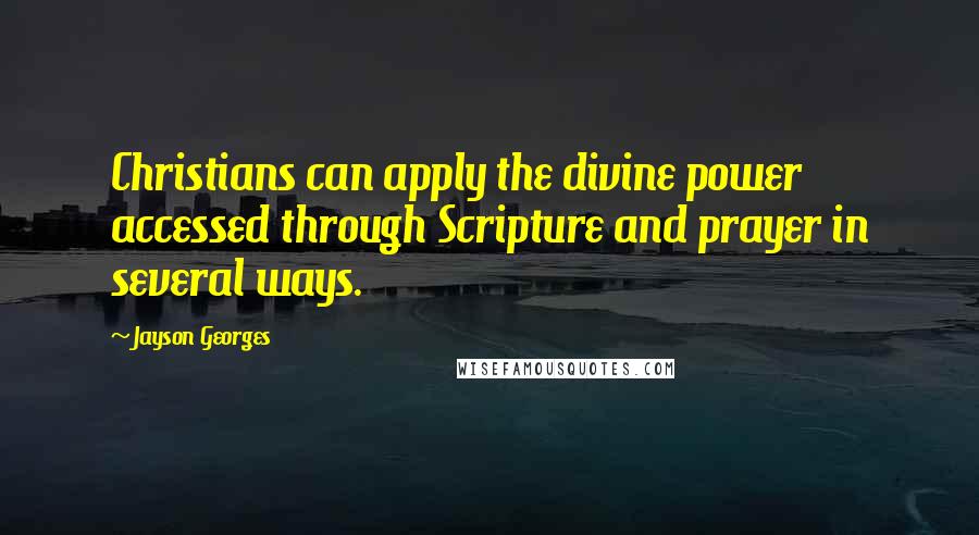 Jayson Georges Quotes: Christians can apply the divine power accessed through Scripture and prayer in several ways.