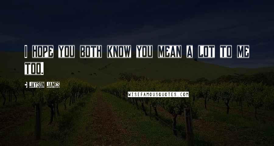 Jayson James Quotes: I hope you both know you mean a lot to me too.