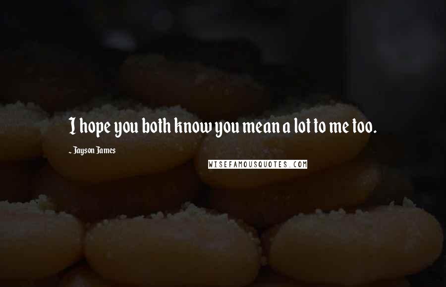Jayson James Quotes: I hope you both know you mean a lot to me too.