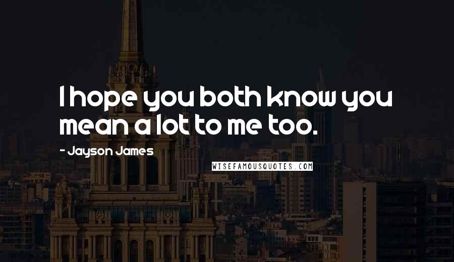 Jayson James Quotes: I hope you both know you mean a lot to me too.