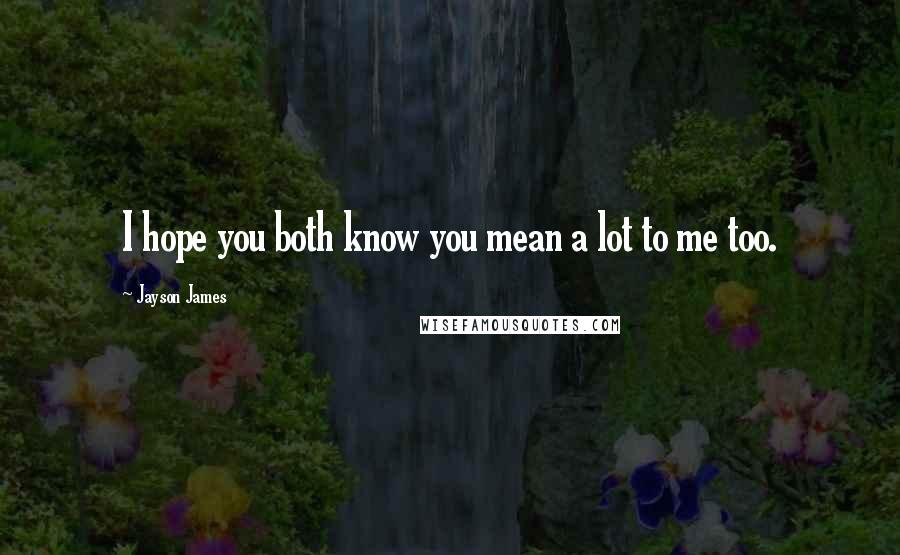 Jayson James Quotes: I hope you both know you mean a lot to me too.