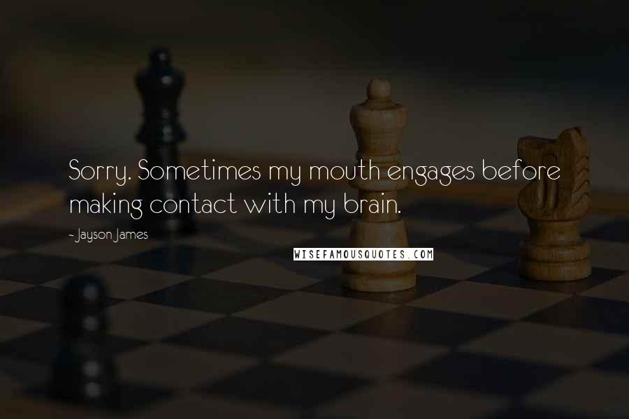 Jayson James Quotes: Sorry. Sometimes my mouth engages before making contact with my brain.