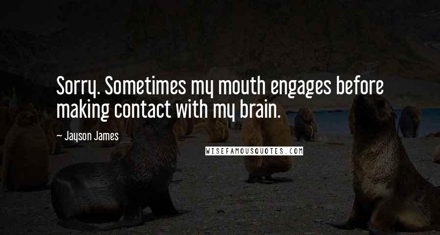 Jayson James Quotes: Sorry. Sometimes my mouth engages before making contact with my brain.