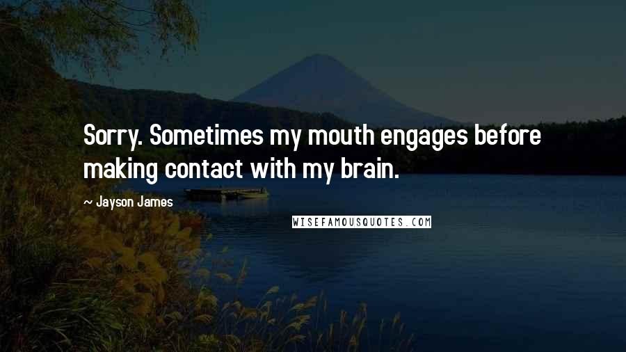 Jayson James Quotes: Sorry. Sometimes my mouth engages before making contact with my brain.