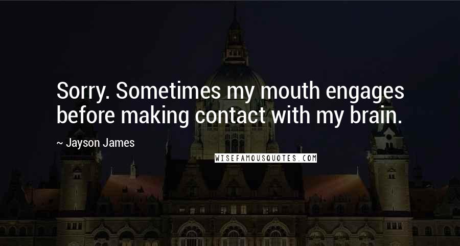 Jayson James Quotes: Sorry. Sometimes my mouth engages before making contact with my brain.