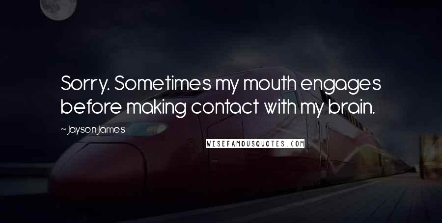 Jayson James Quotes: Sorry. Sometimes my mouth engages before making contact with my brain.