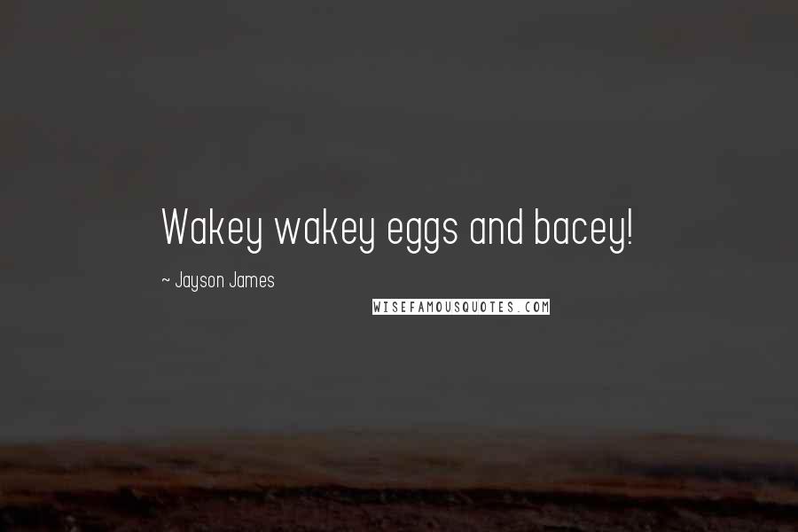 Jayson James Quotes: Wakey wakey eggs and bacey!