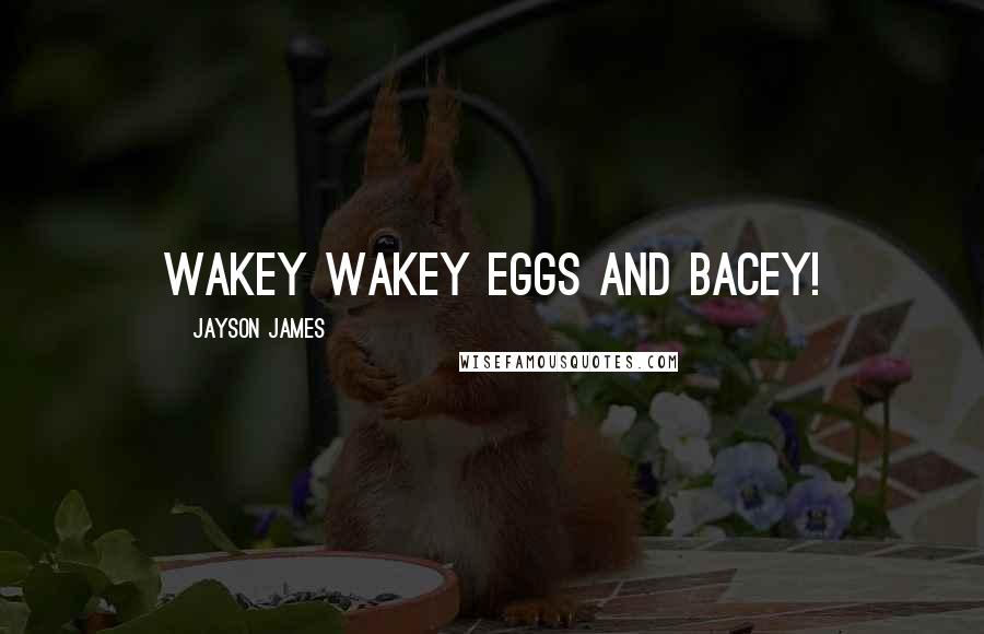 Jayson James Quotes: Wakey wakey eggs and bacey!