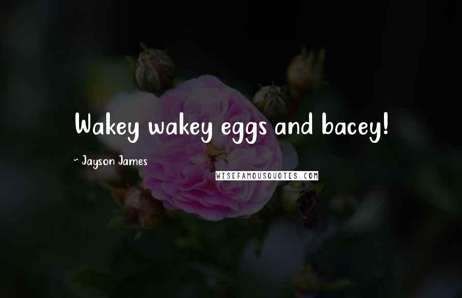 Jayson James Quotes: Wakey wakey eggs and bacey!