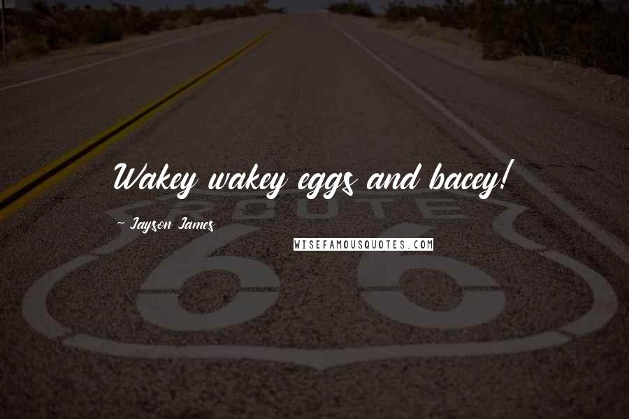 Jayson James Quotes: Wakey wakey eggs and bacey!