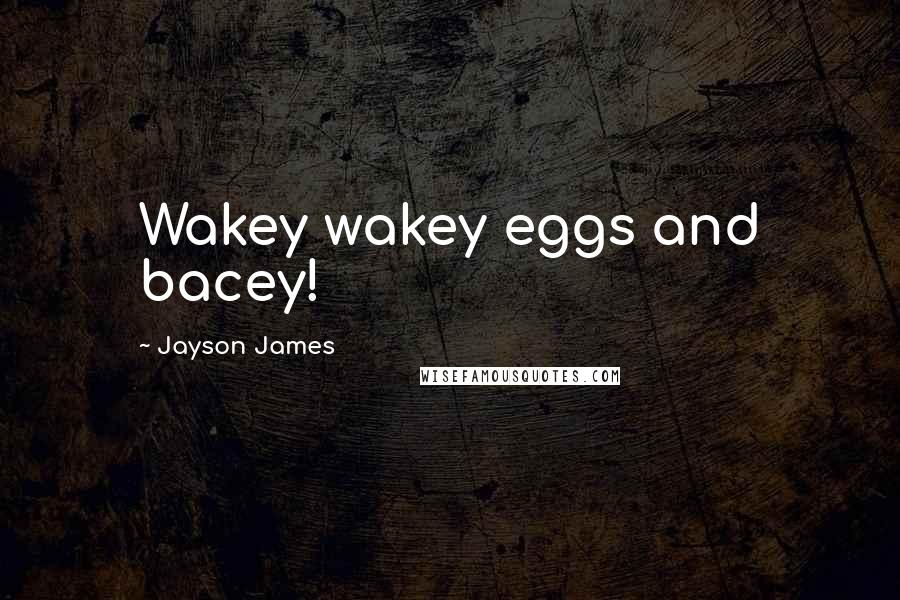 Jayson James Quotes: Wakey wakey eggs and bacey!